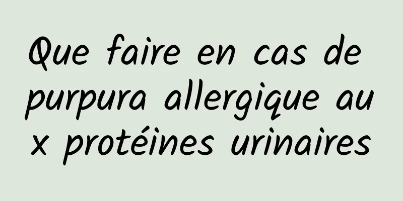 Que faire en cas de purpura allergique aux protéines urinaires