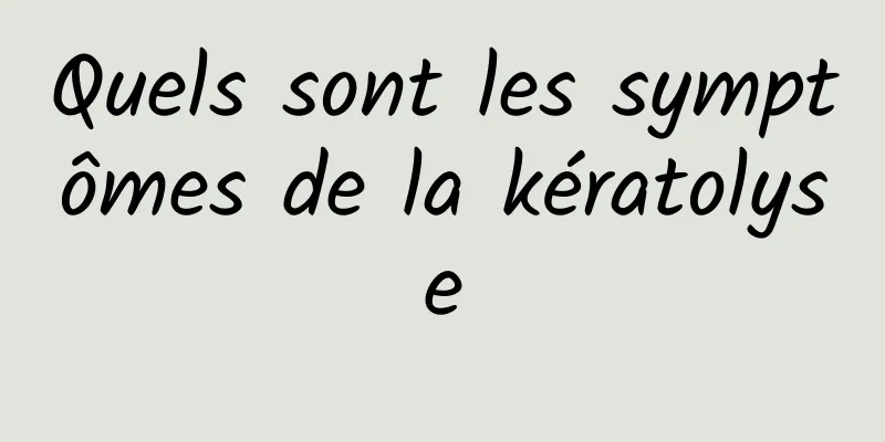 Quels sont les symptômes de la kératolyse