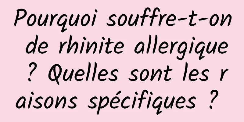 Pourquoi souffre-t-on de rhinite allergique ? Quelles sont les raisons spécifiques ? 