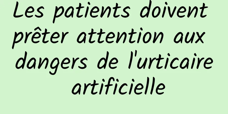 Les patients doivent prêter attention aux dangers de l'urticaire artificielle