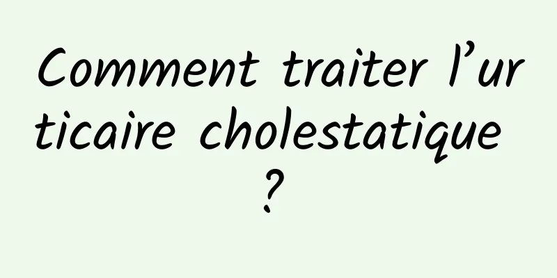 Comment traiter l’urticaire cholestatique ? 