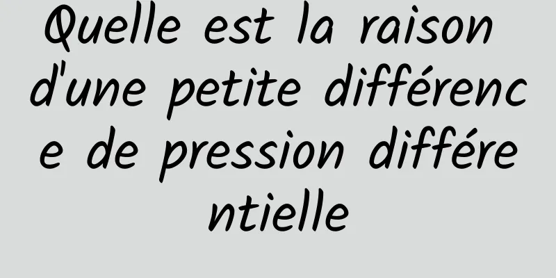 Quelle est la raison d'une petite différence de pression différentielle