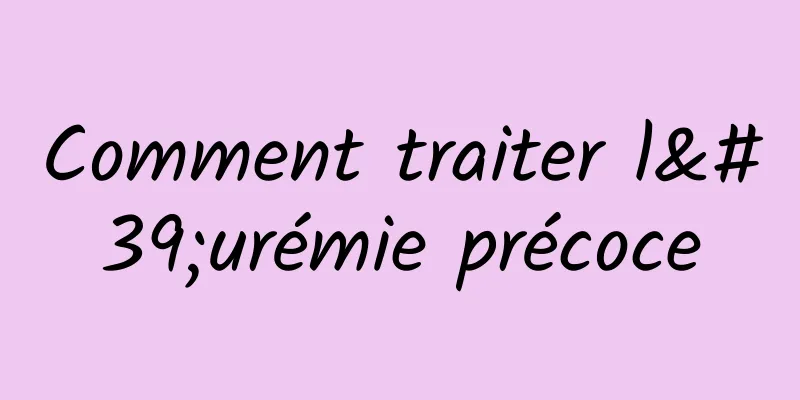 Comment traiter l'urémie précoce