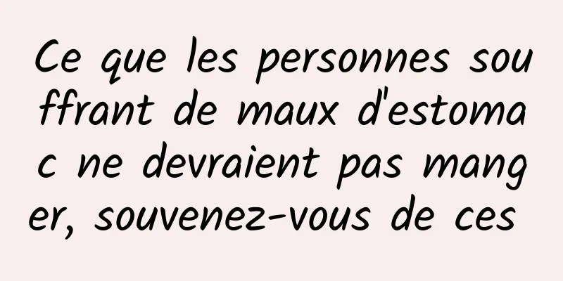 Ce que les personnes souffrant de maux d'estomac ne devraient pas manger, souvenez-vous de ces 