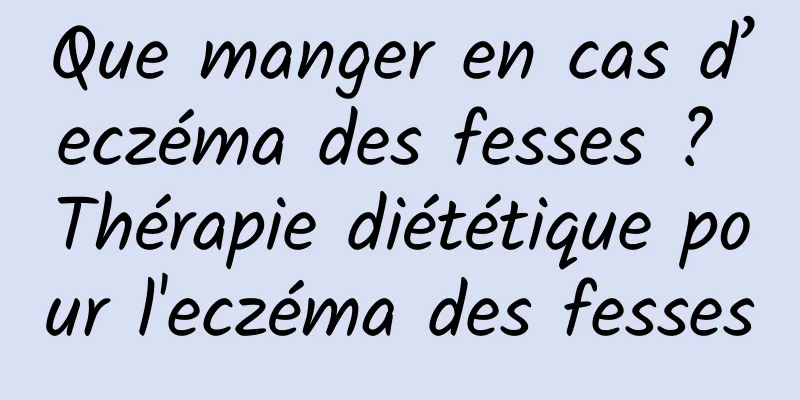 Que manger en cas d’eczéma des fesses ? Thérapie diététique pour l'eczéma des fesses