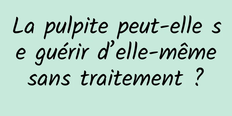 La pulpite peut-elle se guérir d’elle-même sans traitement ? 