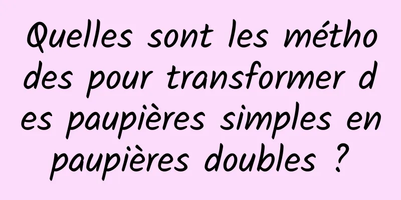 Quelles sont les méthodes pour transformer des paupières simples en paupières doubles ? 