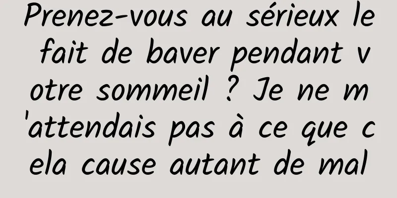 Prenez-vous au sérieux le fait de baver pendant votre sommeil ? Je ne m'attendais pas à ce que cela cause autant de mal