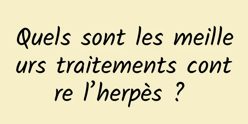 Quels sont les meilleurs traitements contre l’herpès ? 