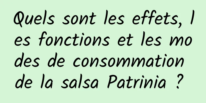 Quels sont les effets, les fonctions et les modes de consommation de la salsa Patrinia ? 