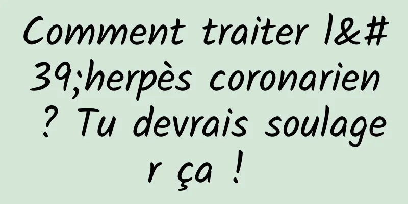 Comment traiter l'herpès coronarien ? Tu devrais soulager ça ! 