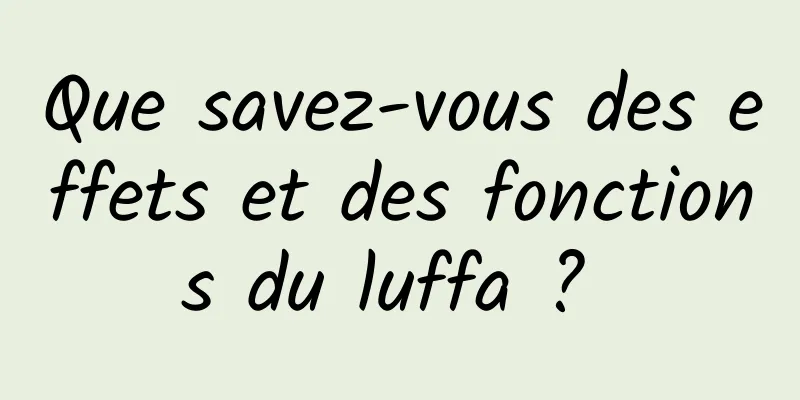 Que savez-vous des effets et des fonctions du luffa ? 