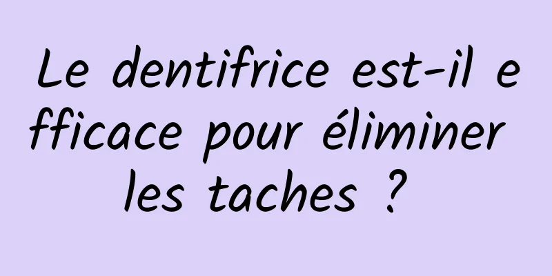 Le dentifrice est-il efficace pour éliminer les taches ? 