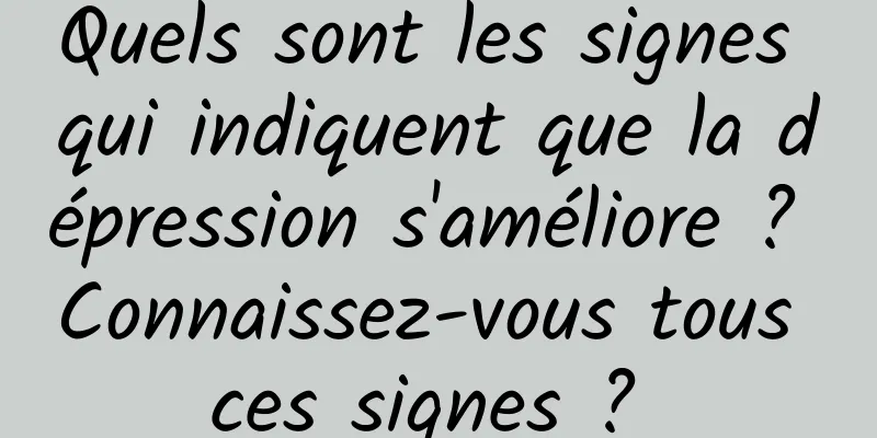 Quels sont les signes qui indiquent que la dépression s'améliore ? Connaissez-vous tous ces signes ? 