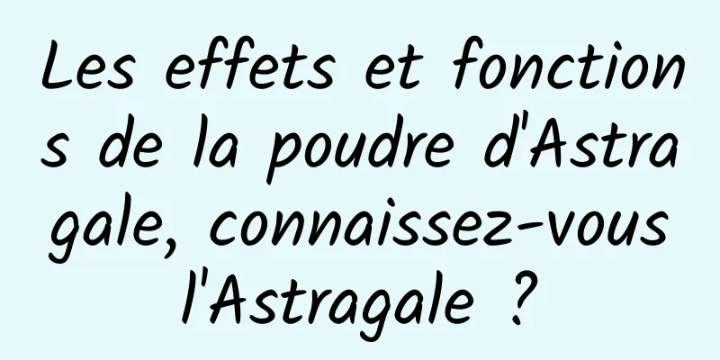 Les effets et fonctions de la poudre d'Astragale, connaissez-vous l'Astragale ? 