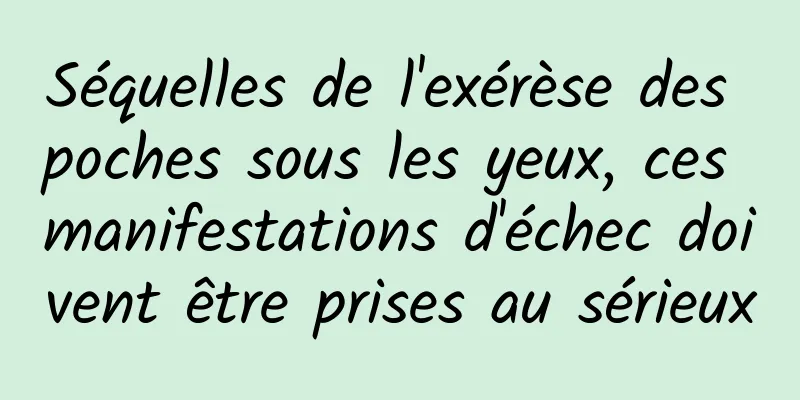 Séquelles de l'exérèse des poches sous les yeux, ces manifestations d'échec doivent être prises au sérieux