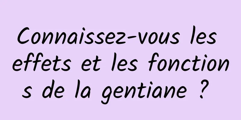 Connaissez-vous les effets et les fonctions de la gentiane ? 