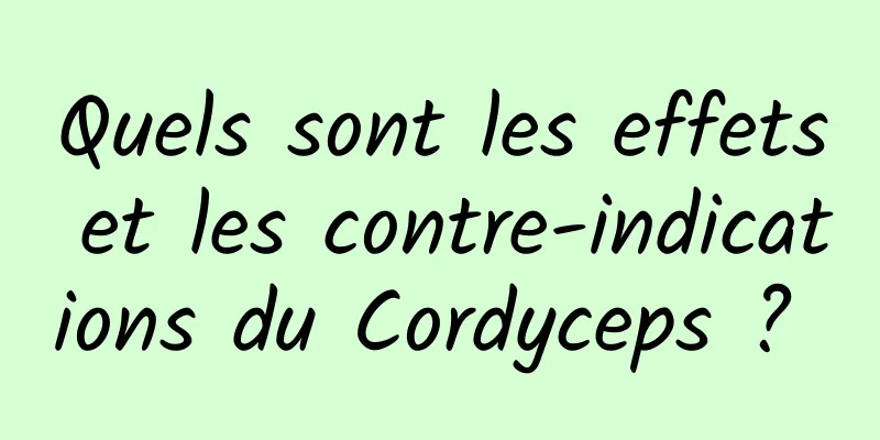 Quels sont les effets et les contre-indications du Cordyceps ? 