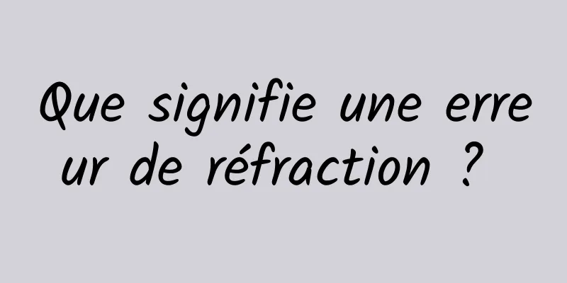 Que signifie une erreur de réfraction ? 