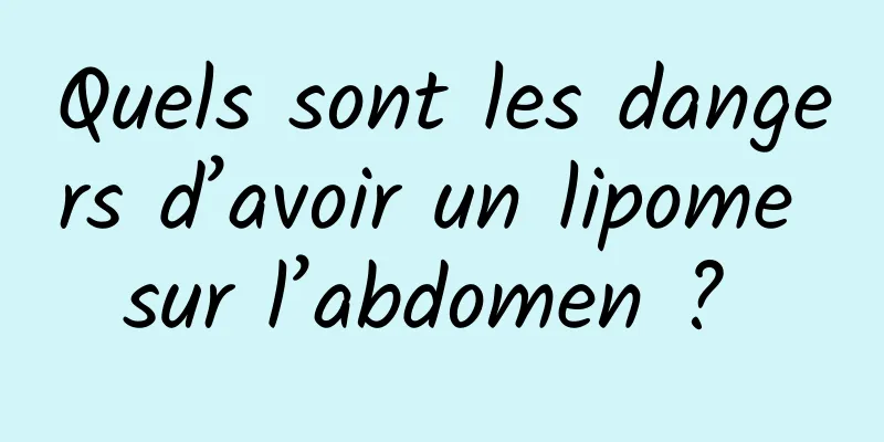 Quels sont les dangers d’avoir un lipome sur l’abdomen ? 