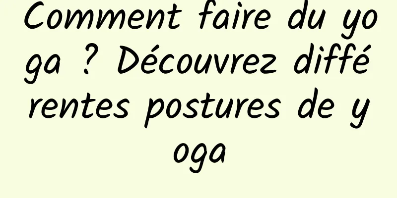 Comment faire du yoga ? Découvrez différentes postures de yoga