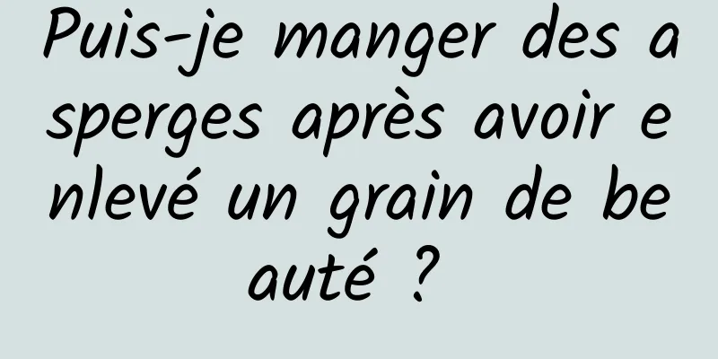 Puis-je manger des asperges après avoir enlevé un grain de beauté ? 