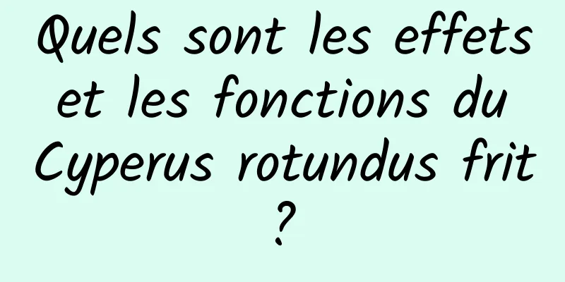 Quels sont les effets et les fonctions du Cyperus rotundus frit ? 