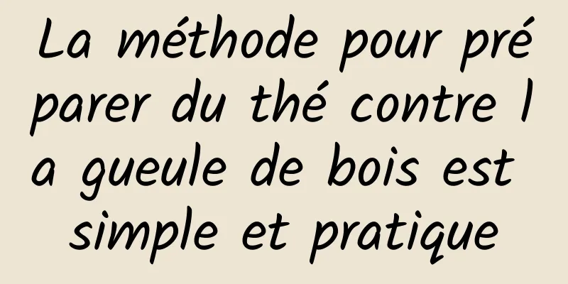 La méthode pour préparer du thé contre la gueule de bois est simple et pratique