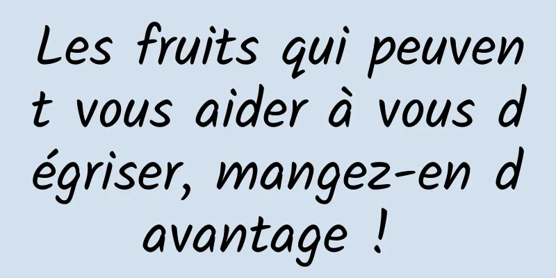 Les fruits qui peuvent vous aider à vous dégriser, mangez-en davantage ! 