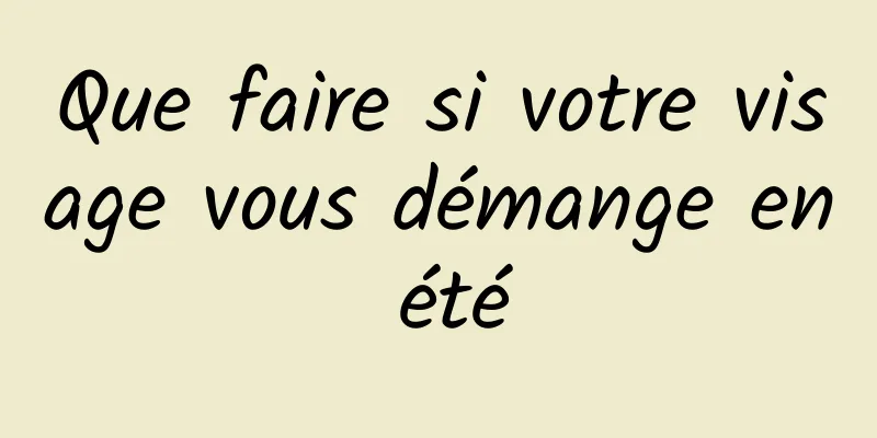 Que faire si votre visage vous démange en été