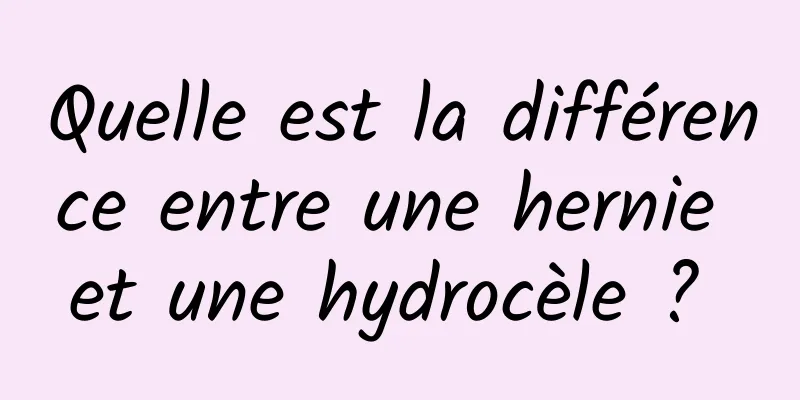 Quelle est la différence entre une hernie et une hydrocèle ? 