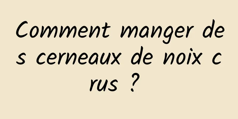 Comment manger des cerneaux de noix crus ? 