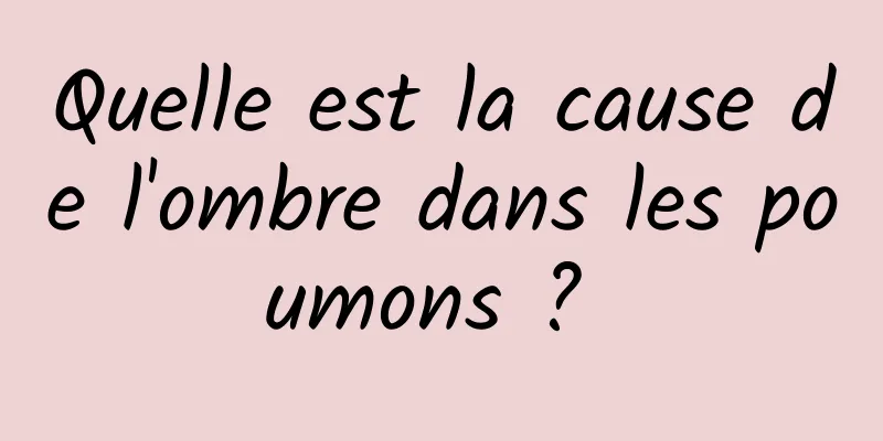 Quelle est la cause de l'ombre dans les poumons ? 