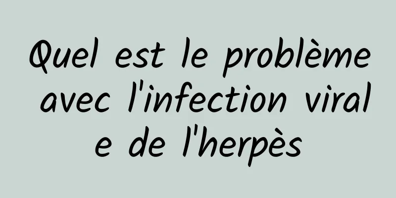 Quel est le problème avec l'infection virale de l'herpès