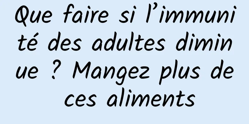 Que faire si l’immunité des adultes diminue ? Mangez plus de ces aliments