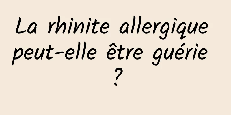 La rhinite allergique peut-elle être guérie ?