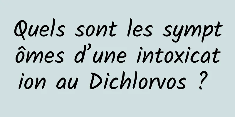 Quels sont les symptômes d’une intoxication au Dichlorvos ? 