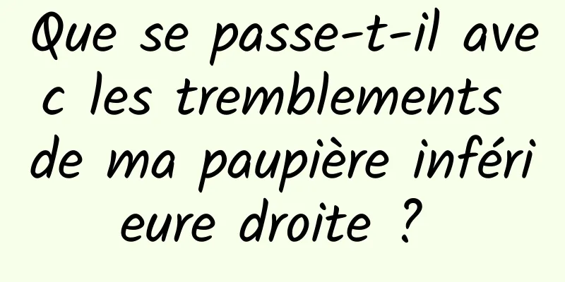 Que se passe-t-il avec les tremblements de ma paupière inférieure droite ? 