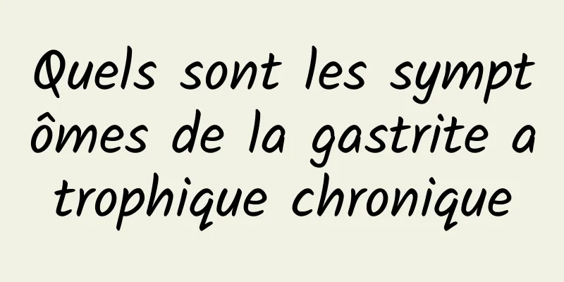 Quels sont les symptômes de la gastrite atrophique chronique