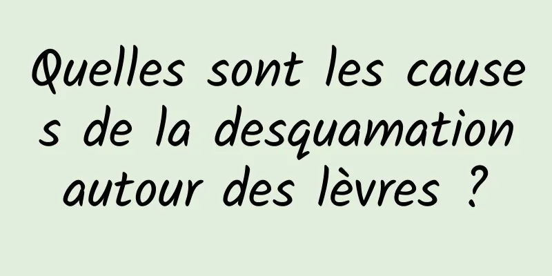 Quelles sont les causes de la desquamation autour des lèvres ? 