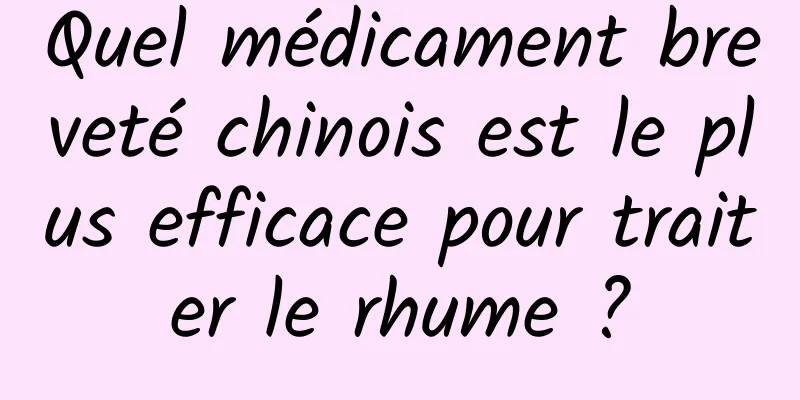 Quel médicament breveté chinois est le plus efficace pour traiter le rhume ?