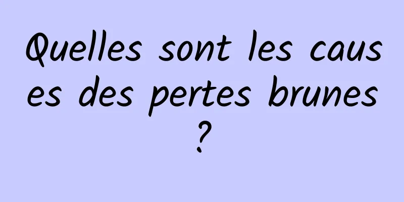 Quelles sont les causes des pertes brunes ? 