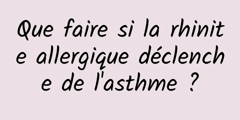 Que faire si la rhinite allergique déclenche de l'asthme ?