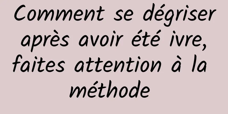 Comment se dégriser après avoir été ivre, faites attention à la méthode 