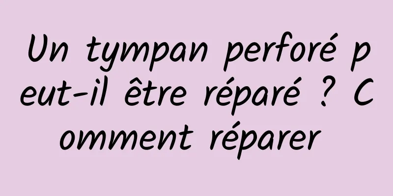 Un tympan perforé peut-il être réparé ? Comment réparer 