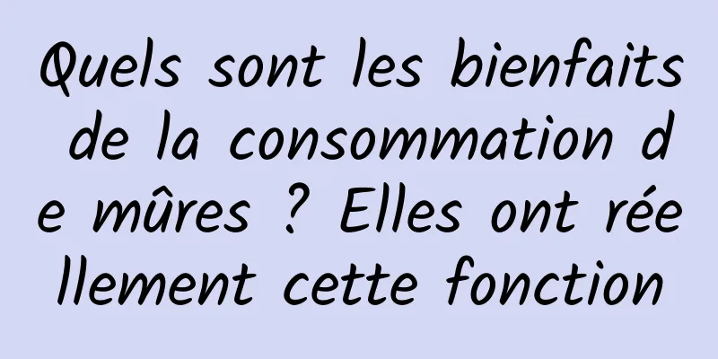 Quels sont les bienfaits de la consommation de mûres ? Elles ont réellement cette fonction