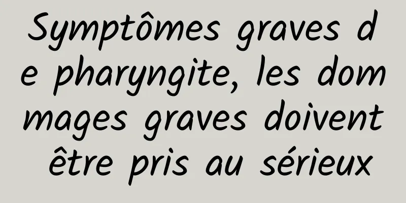 Symptômes graves de pharyngite, les dommages graves doivent être pris au sérieux