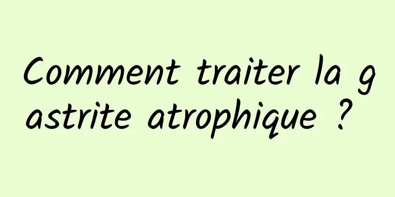 Comment traiter la gastrite atrophique ? 