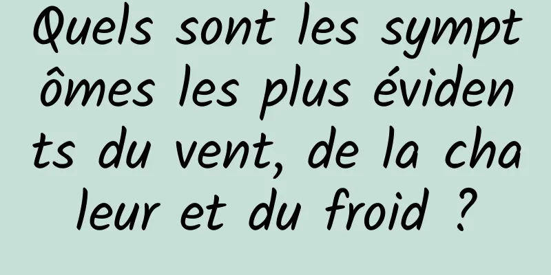 Quels sont les symptômes les plus évidents du vent, de la chaleur et du froid ?