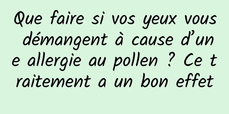 Que faire si vos yeux vous démangent à cause d’une allergie au pollen ? Ce traitement a un bon effet